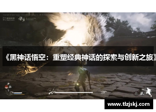 《黑神话悟空：重塑经典神话的探索与创新之旅》